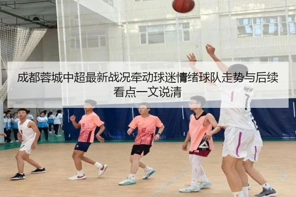 成都蓉城中超最新战况牵动球迷情绪球队走势与后续看点一文说清